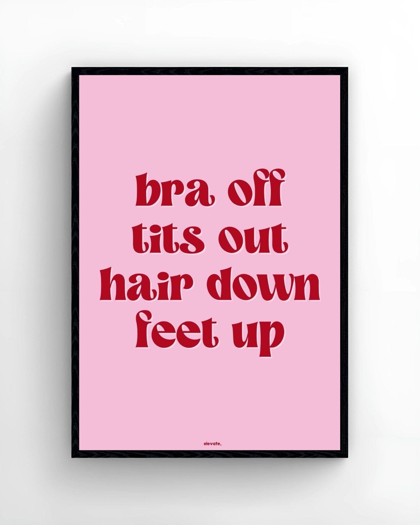 Bra Off T*ts Out Hair Down Feet Up - Elevate
