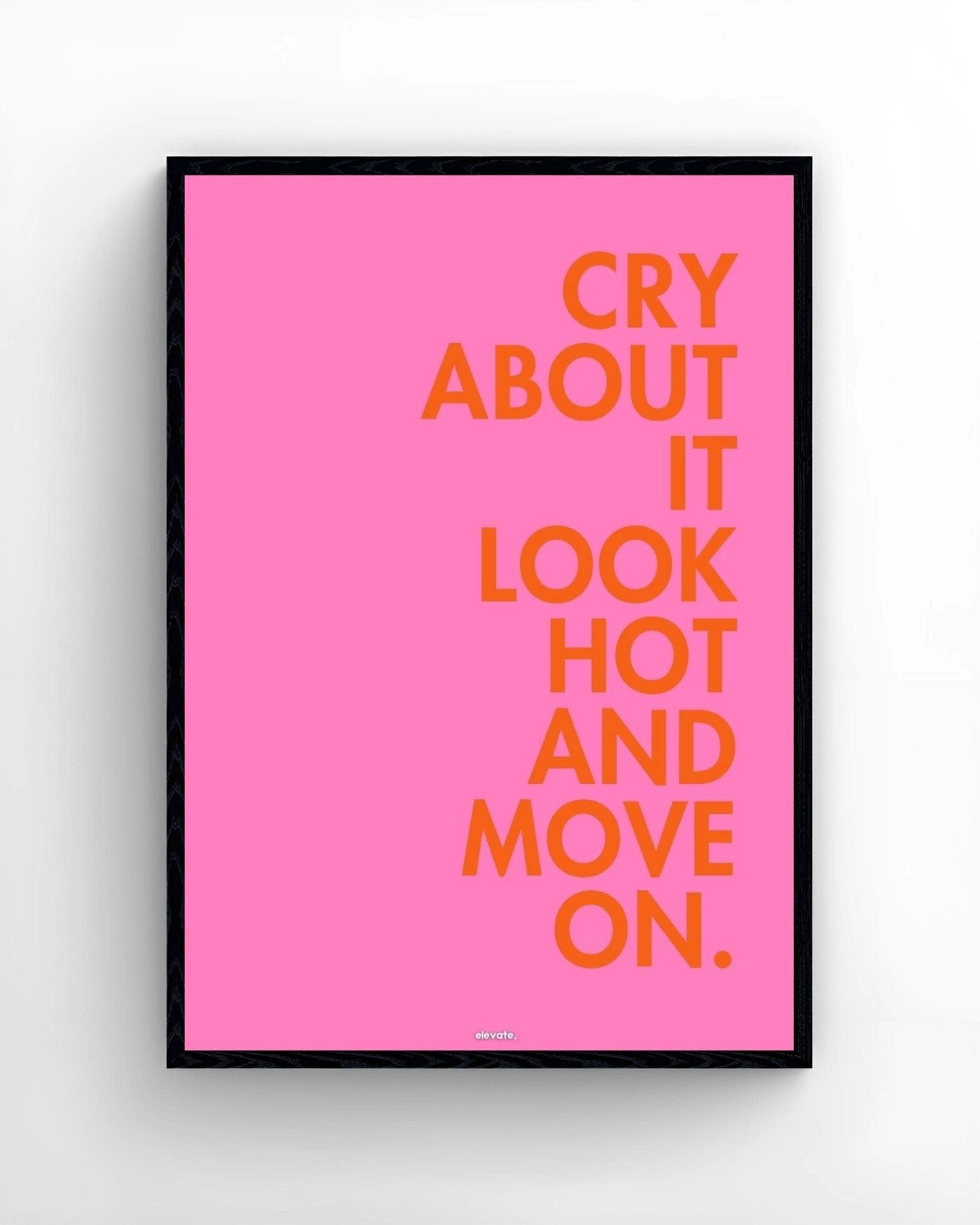 Cry About It Look Hot and Move On. - Elevate