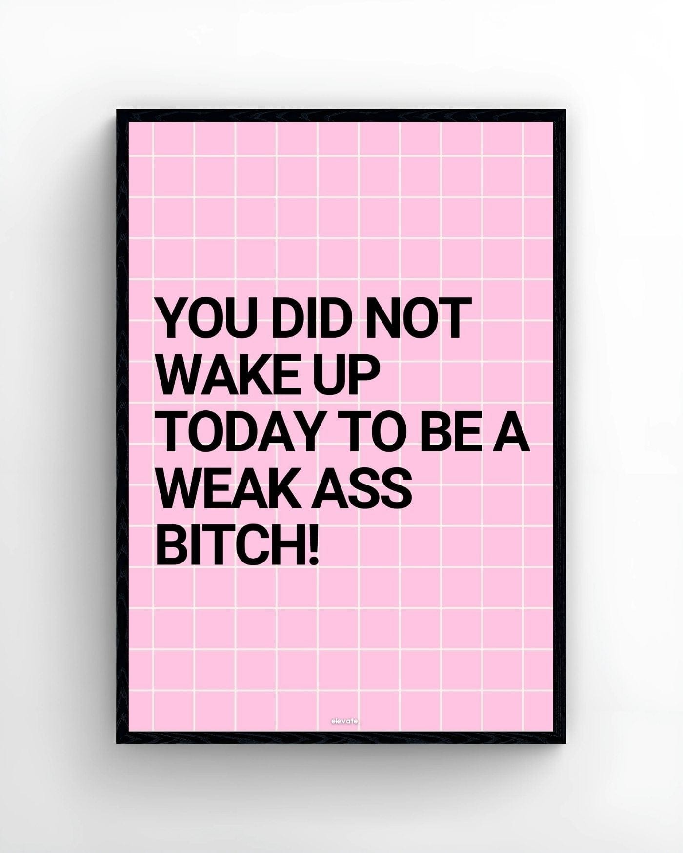 You Did Not Wake Up Today To Be a Weak Ass B*tch! - Elevate